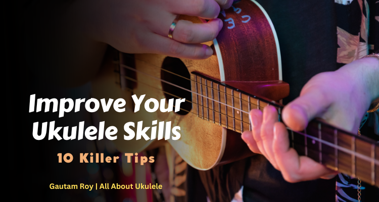 Killer Tips to Improve Your Ukulele Skills