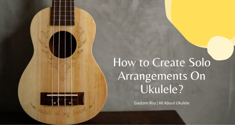 How to Create Solo Arrangements On Ukulele
